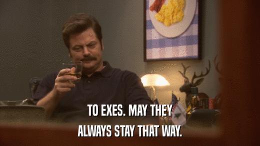 TO EXES. MAY THEY ALWAYS STAY THAT WAY. 