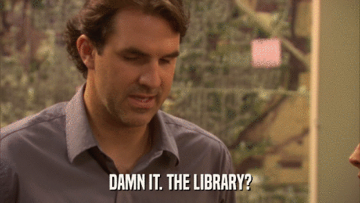 DAMN IT. THE LIBRARY?  
