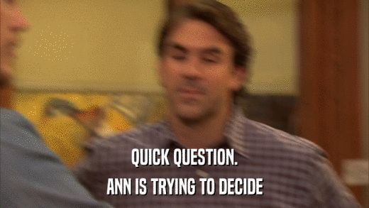 QUICK QUESTION. ANN IS TRYING TO DECIDE 
