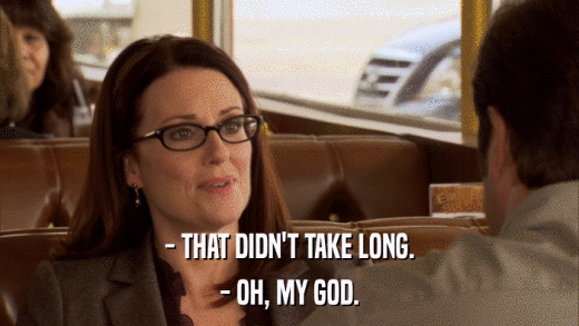 - THAT DIDN'T TAKE LONG. - OH, MY GOD. 