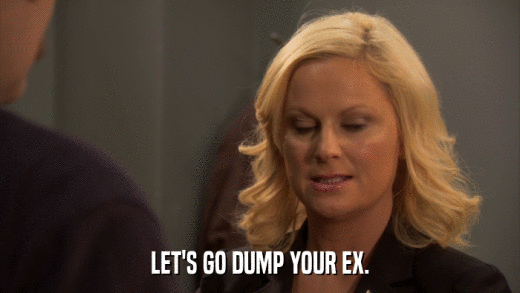 LET'S GO DUMP YOUR EX.  