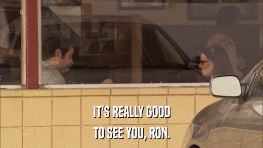 IT'S REALLY GOOD TO SEE YOU, RON. 