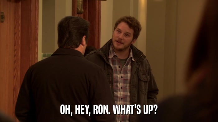 OH, HEY, RON. WHAT'S UP?  