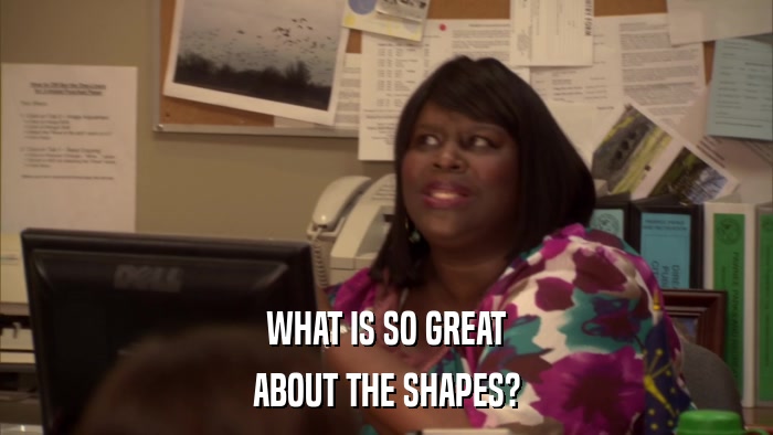 WHAT IS SO GREAT ABOUT THE SHAPES? 