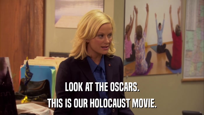 LOOK AT THE OSCARS. THIS IS OUR HOLOCAUST MOVIE. 