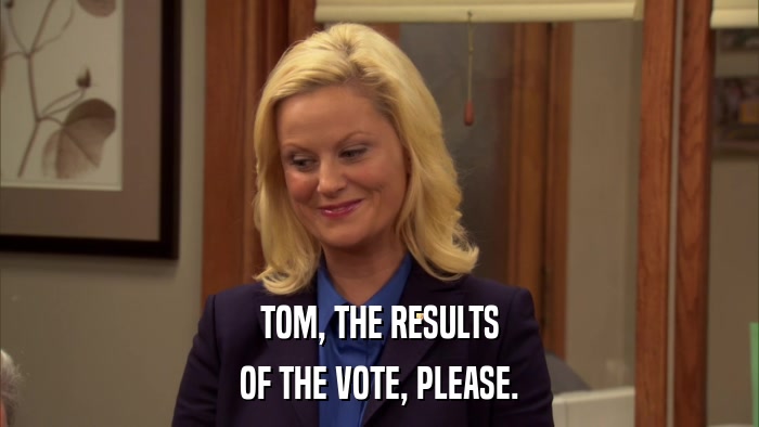 TOM, THE RESULTS OF THE VOTE, PLEASE. 