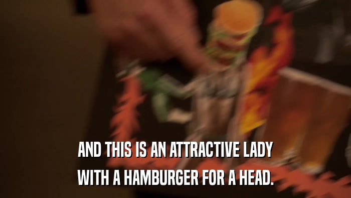 AND THIS IS AN ATTRACTIVE LADY WITH A HAMBURGER FOR A HEAD. 