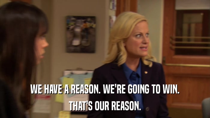 WE HAVE A REASON. WE'RE GOING TO WIN. THAT'S OUR REASON. 