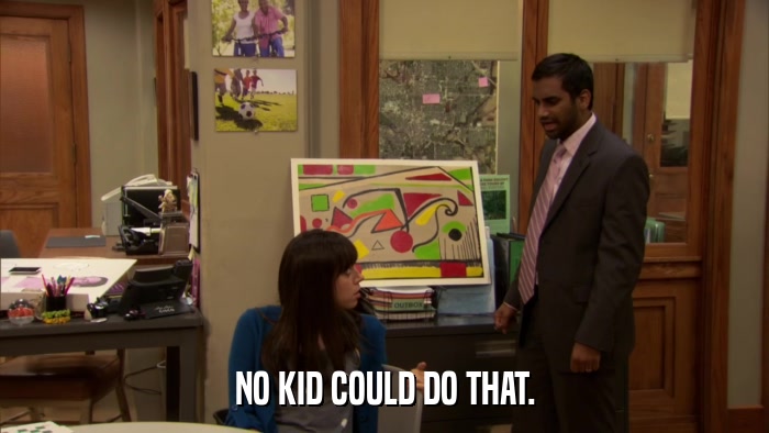 NO KID COULD DO THAT.  