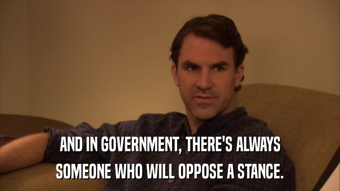 AND IN GOVERNMENT, THERE'S ALWAYS SOMEONE WHO WILL OPPOSE A STANCE. 