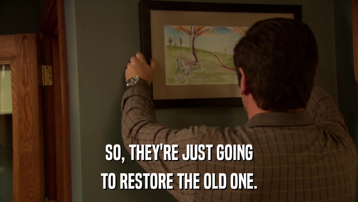 SO, THEY'RE JUST GOING TO RESTORE THE OLD ONE. 