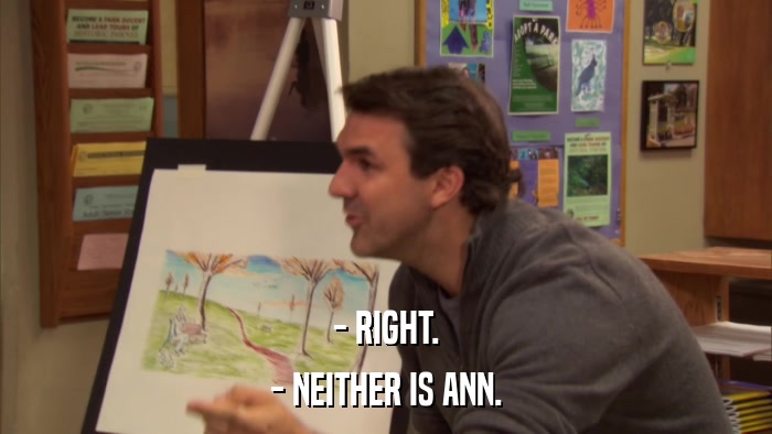 - RIGHT. - NEITHER IS ANN. 