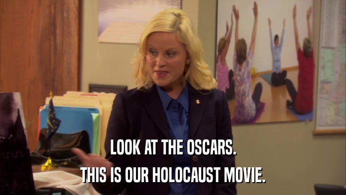 LOOK AT THE OSCARS. THIS IS OUR HOLOCAUST MOVIE. 