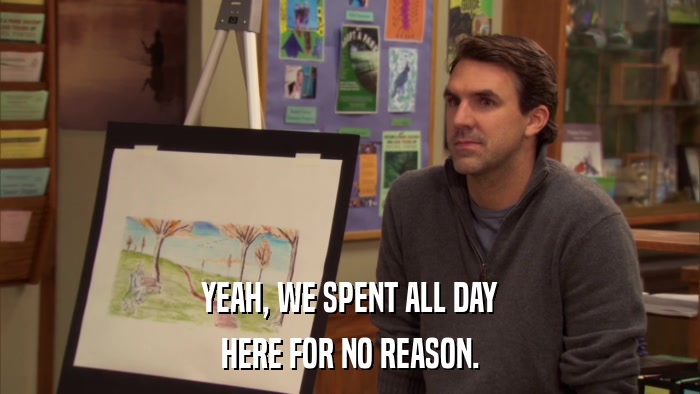 YEAH, WE SPENT ALL DAY HERE FOR NO REASON. 