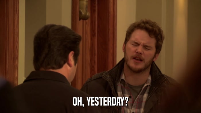 OH, YESTERDAY?  
