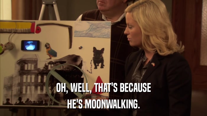OH, WELL, THAT'S BECAUSE HE'S MOONWALKING. 