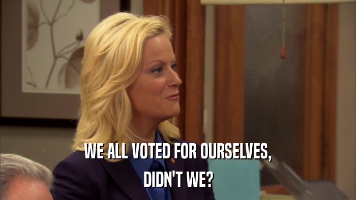 WE ALL VOTED FOR OURSELVES, DIDN'T WE? 