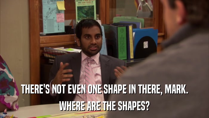 THERE'S NOT EVEN ONE SHAPE IN THERE, MARK. WHERE ARE THE SHAPES? 