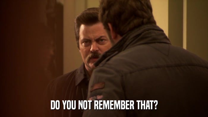 DO YOU NOT REMEMBER THAT?  