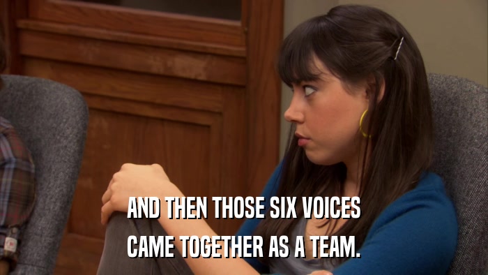 AND THEN THOSE SIX VOICES CAME TOGETHER AS A TEAM. 