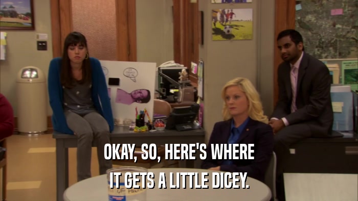 OKAY, SO, HERE'S WHERE IT GETS A LITTLE DICEY. 