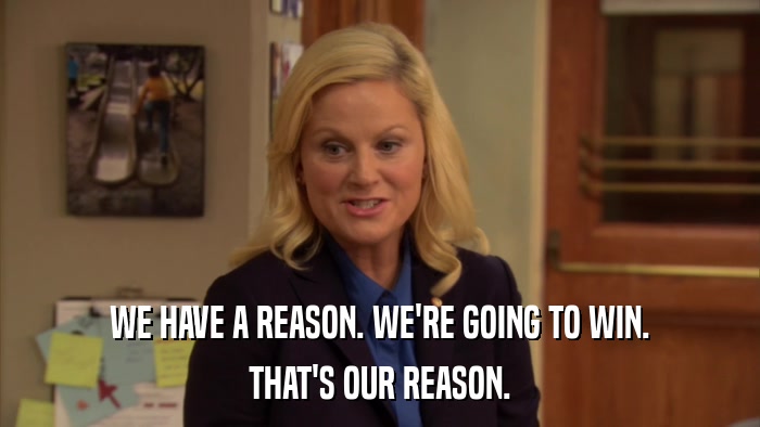 WE HAVE A REASON. WE'RE GOING TO WIN. THAT'S OUR REASON. 