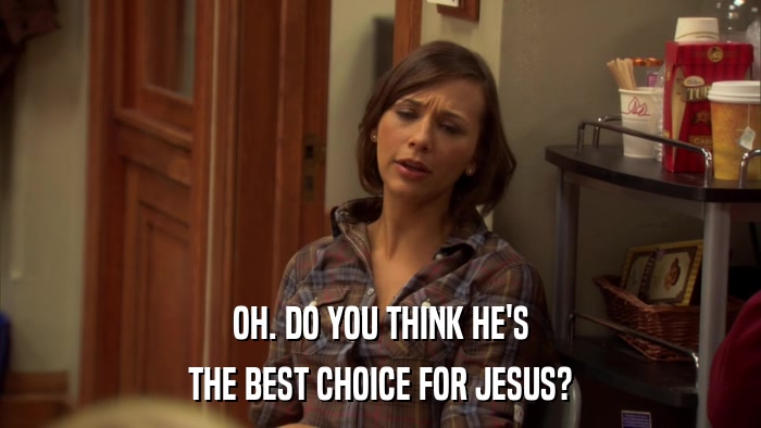 OH. DO YOU THINK HE'S THE BEST CHOICE FOR JESUS? 