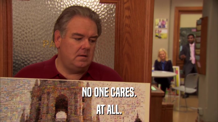 NO ONE CARES. AT ALL. 