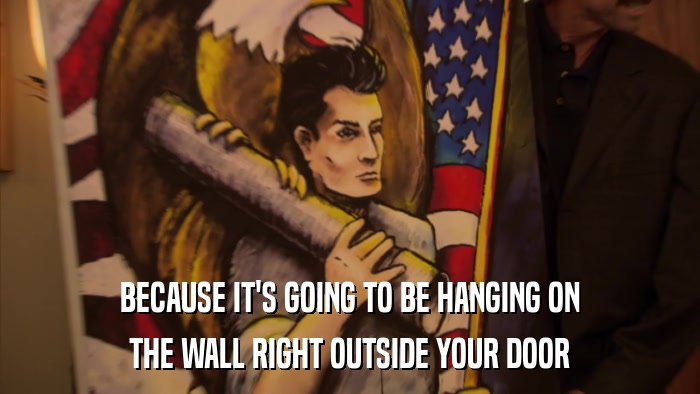 BECAUSE IT'S GOING TO BE HANGING ON THE WALL RIGHT OUTSIDE YOUR DOOR 
