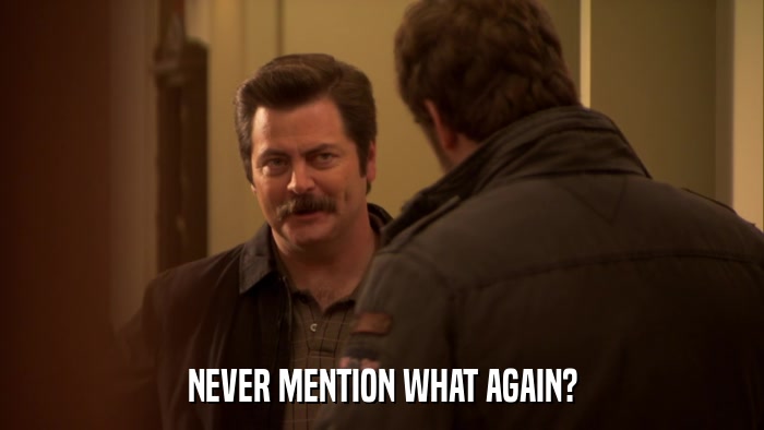 NEVER MENTION WHAT AGAIN?  