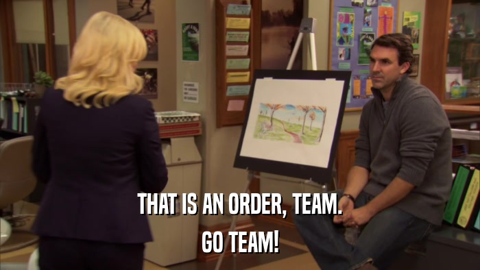 THAT IS AN ORDER, TEAM. GO TEAM! 