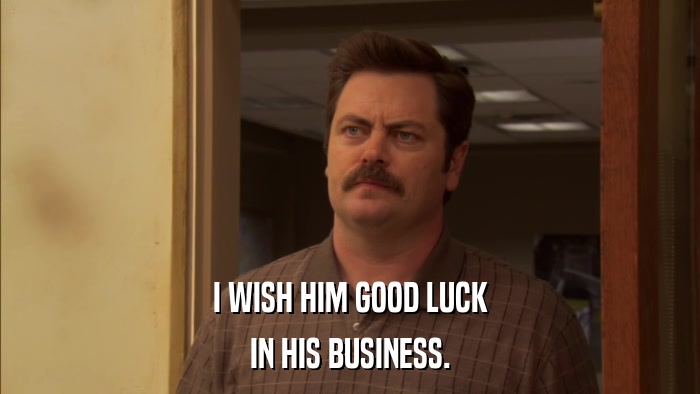 I WISH HIM GOOD LUCK IN HIS BUSINESS. 