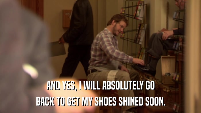 AND YES, I WILL ABSOLUTELY GO BACK TO GET MY SHOES SHINED SOON. 