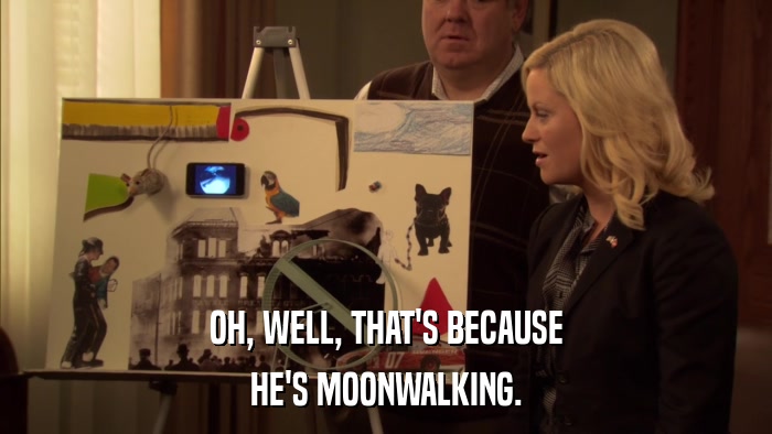 OH, WELL, THAT'S BECAUSE HE'S MOONWALKING. 