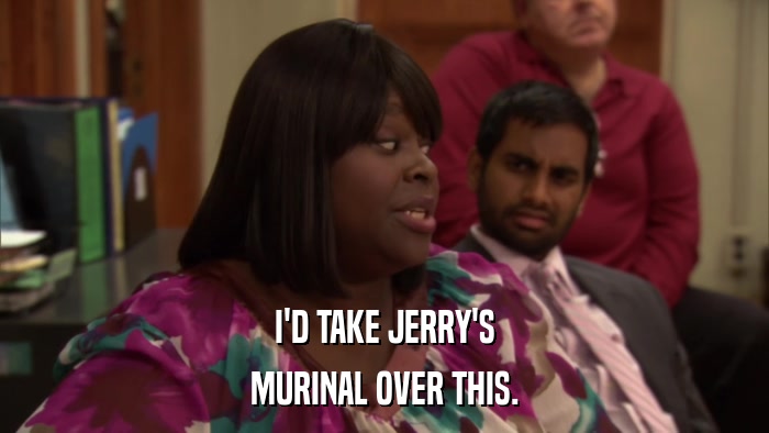 I'D TAKE JERRY'S MURINAL OVER THIS. 