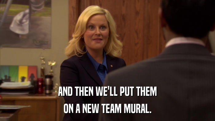 AND THEN WE'LL PUT THEM ON A NEW TEAM MURAL. 