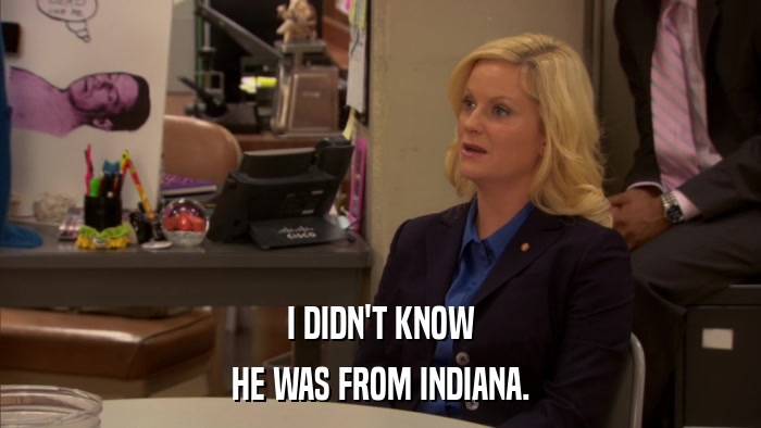 I DIDN'T KNOW HE WAS FROM INDIANA. 