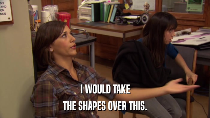 I WOULD TAKE THE SHAPES OVER THIS. 