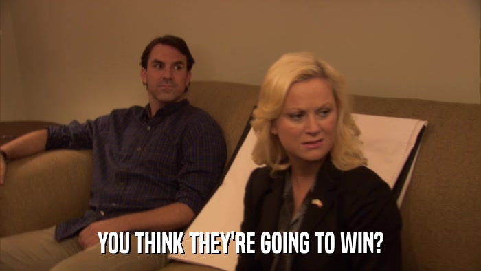 YOU THINK THEY'RE GOING TO WIN?  