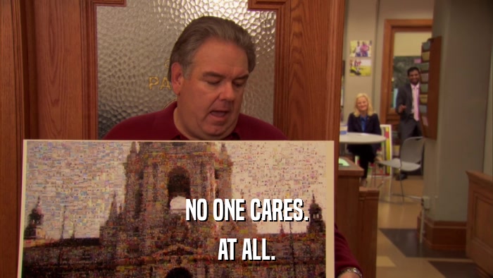 NO ONE CARES. AT ALL. 