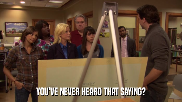 YOU'VE NEVER HEARD THAT SAYING?  