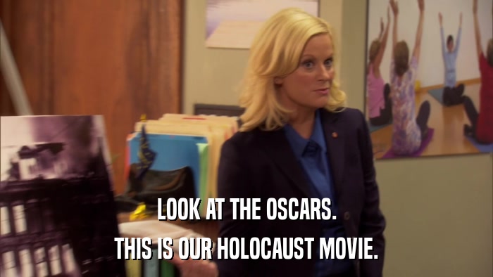 LOOK AT THE OSCARS. THIS IS OUR HOLOCAUST MOVIE. 