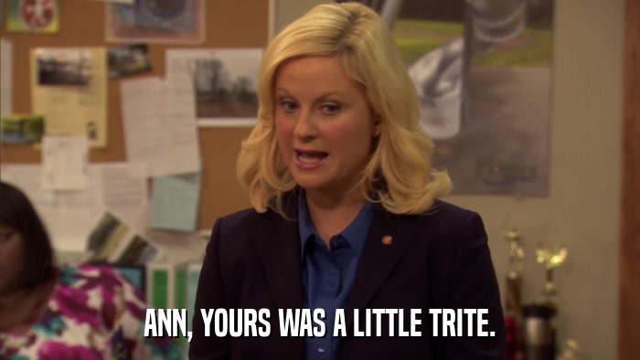 ANN, YOURS WAS A LITTLE TRITE.  