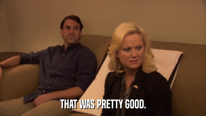 THAT WAS PRETTY GOOD.  