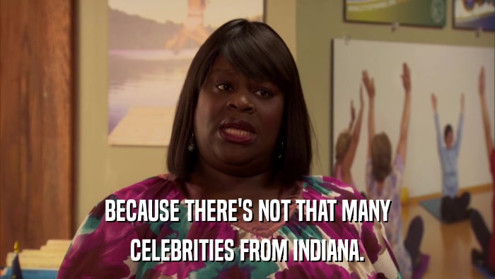 BECAUSE THERE'S NOT THAT MANY CELEBRITIES FROM INDIANA. 