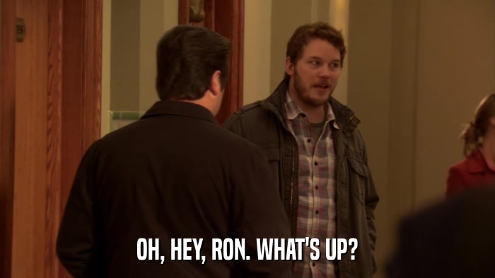 OH, HEY, RON. WHAT'S UP?  