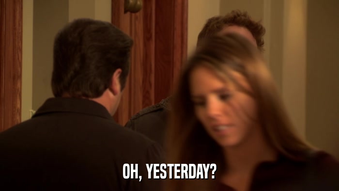 OH, YESTERDAY?  
