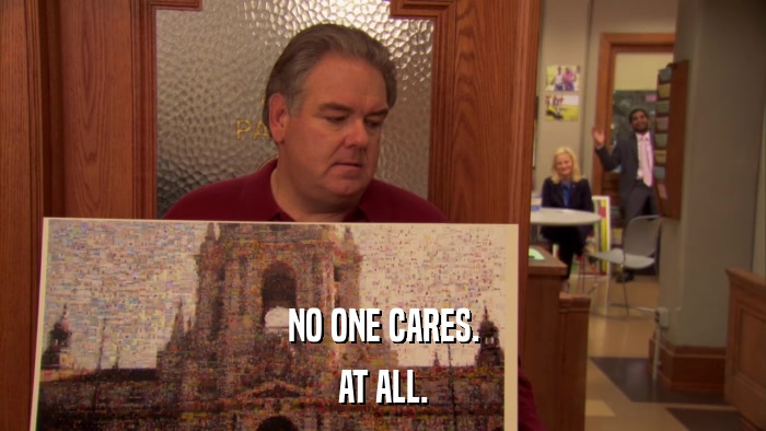 NO ONE CARES. AT ALL. 