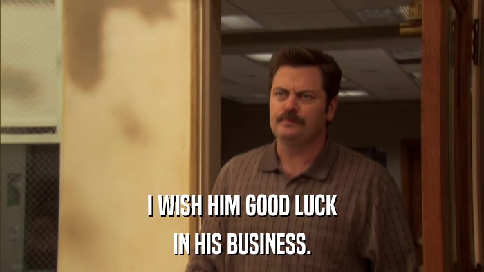 I WISH HIM GOOD LUCK IN HIS BUSINESS. 