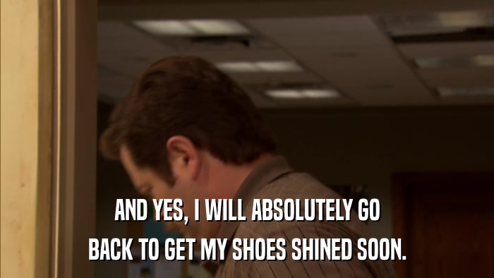 AND YES, I WILL ABSOLUTELY GO BACK TO GET MY SHOES SHINED SOON. 